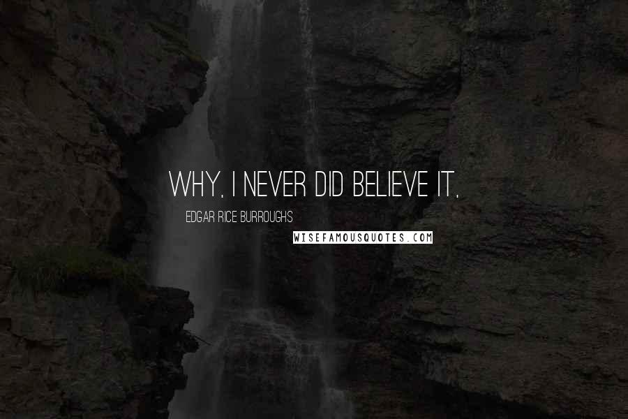 Edgar Rice Burroughs Quotes: Why, I never did believe it,