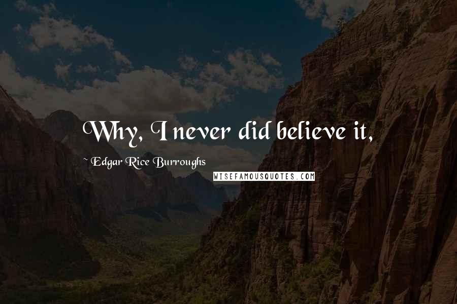 Edgar Rice Burroughs Quotes: Why, I never did believe it,