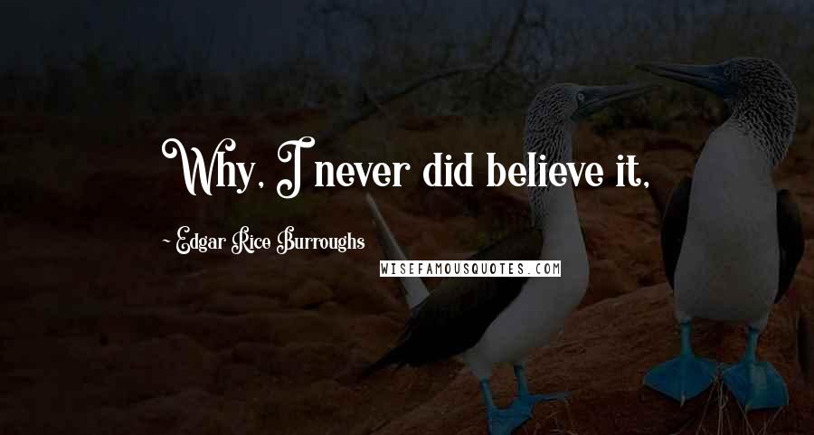 Edgar Rice Burroughs Quotes: Why, I never did believe it,