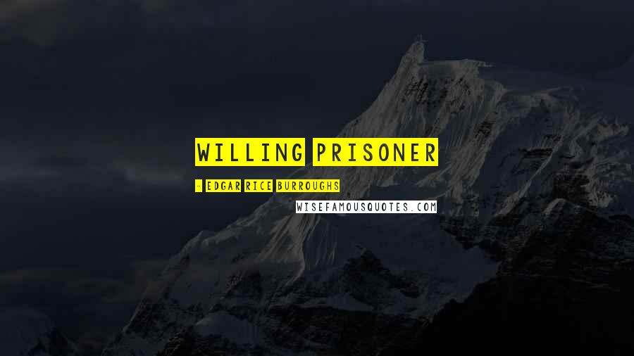 Edgar Rice Burroughs Quotes: willing prisoner