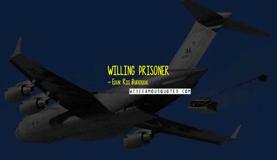 Edgar Rice Burroughs Quotes: willing prisoner