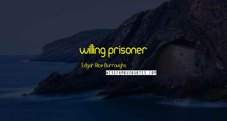 Edgar Rice Burroughs Quotes: willing prisoner