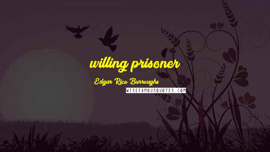 Edgar Rice Burroughs Quotes: willing prisoner