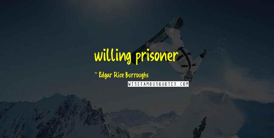 Edgar Rice Burroughs Quotes: willing prisoner