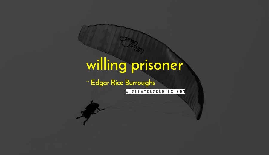 Edgar Rice Burroughs Quotes: willing prisoner