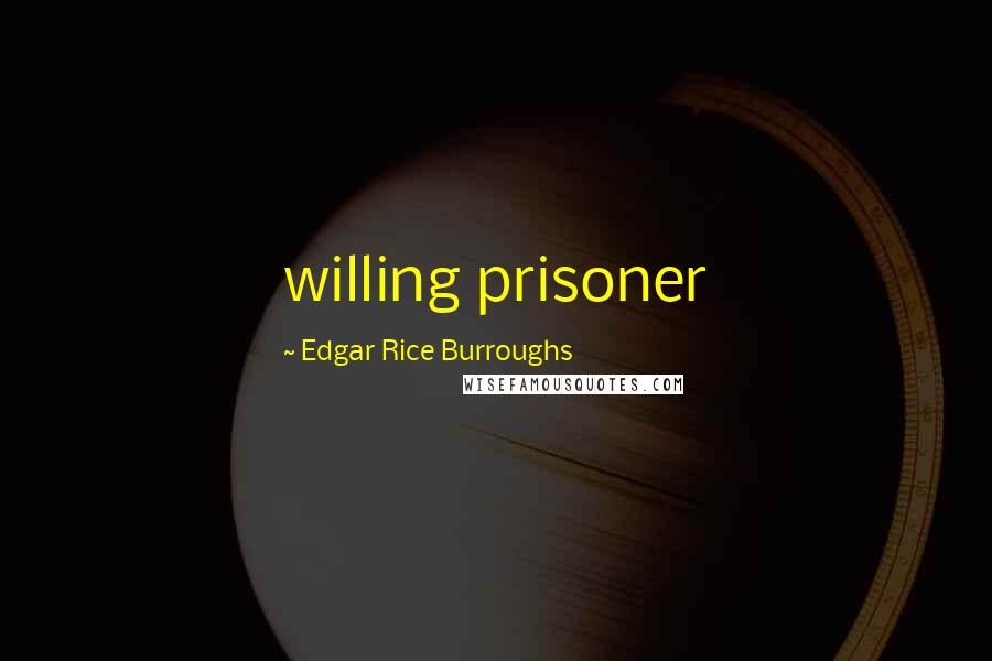 Edgar Rice Burroughs Quotes: willing prisoner