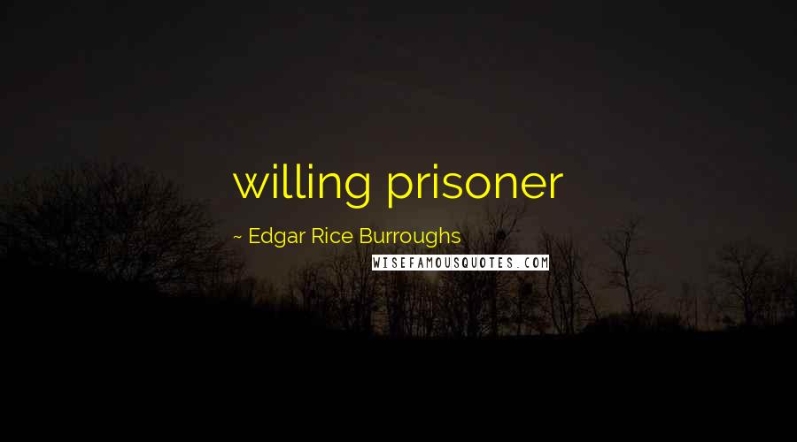 Edgar Rice Burroughs Quotes: willing prisoner