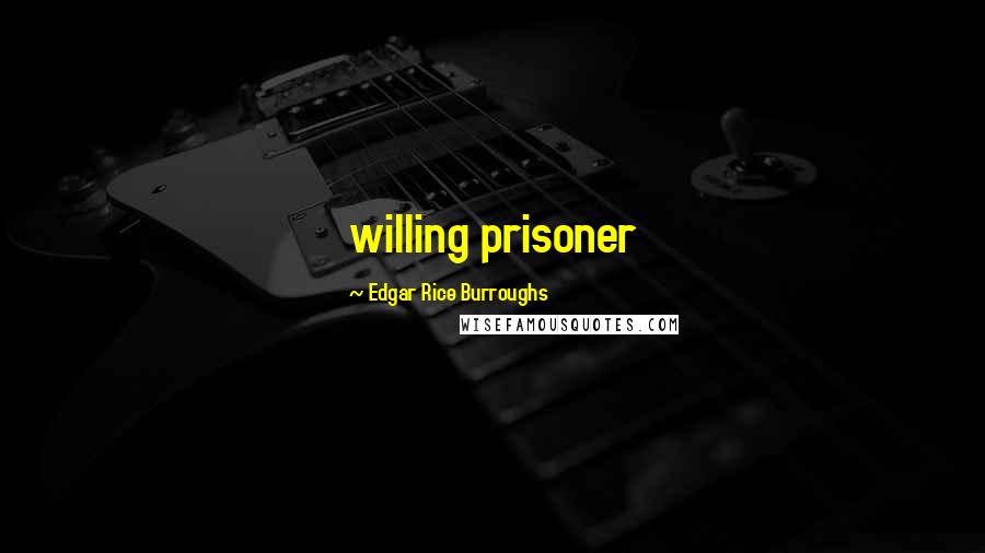 Edgar Rice Burroughs Quotes: willing prisoner