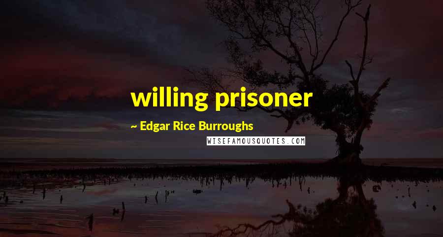 Edgar Rice Burroughs Quotes: willing prisoner