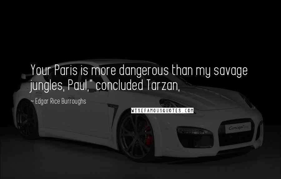 Edgar Rice Burroughs Quotes: Your Paris is more dangerous than my savage jungles, Paul," concluded Tarzan,
