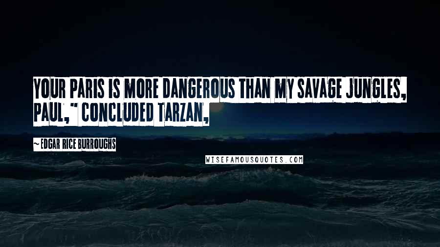 Edgar Rice Burroughs Quotes: Your Paris is more dangerous than my savage jungles, Paul," concluded Tarzan,