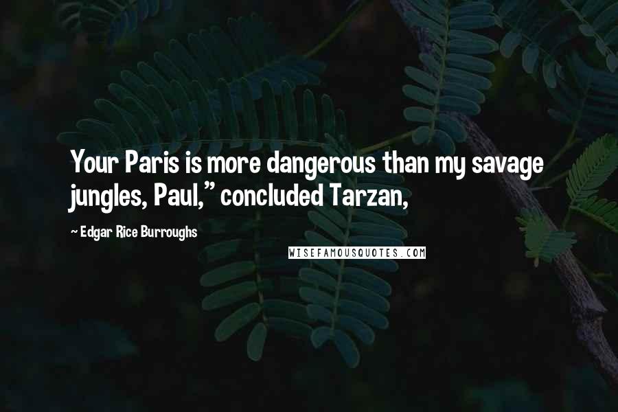 Edgar Rice Burroughs Quotes: Your Paris is more dangerous than my savage jungles, Paul," concluded Tarzan,