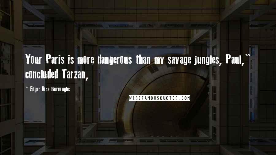 Edgar Rice Burroughs Quotes: Your Paris is more dangerous than my savage jungles, Paul," concluded Tarzan,