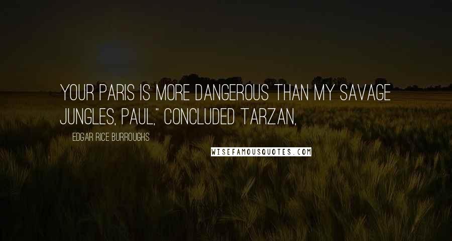 Edgar Rice Burroughs Quotes: Your Paris is more dangerous than my savage jungles, Paul," concluded Tarzan,