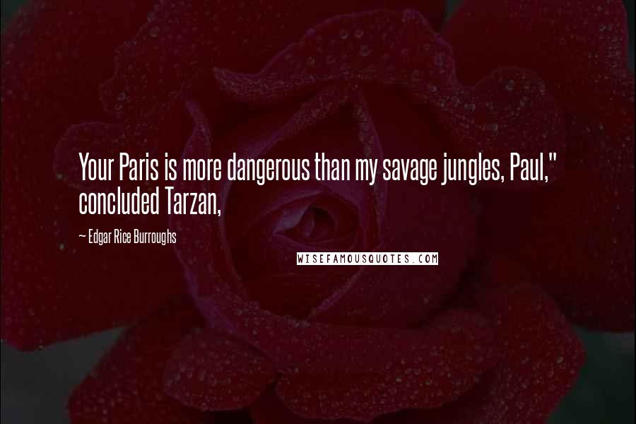 Edgar Rice Burroughs Quotes: Your Paris is more dangerous than my savage jungles, Paul," concluded Tarzan,