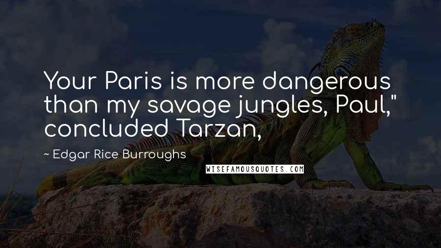 Edgar Rice Burroughs Quotes: Your Paris is more dangerous than my savage jungles, Paul," concluded Tarzan,