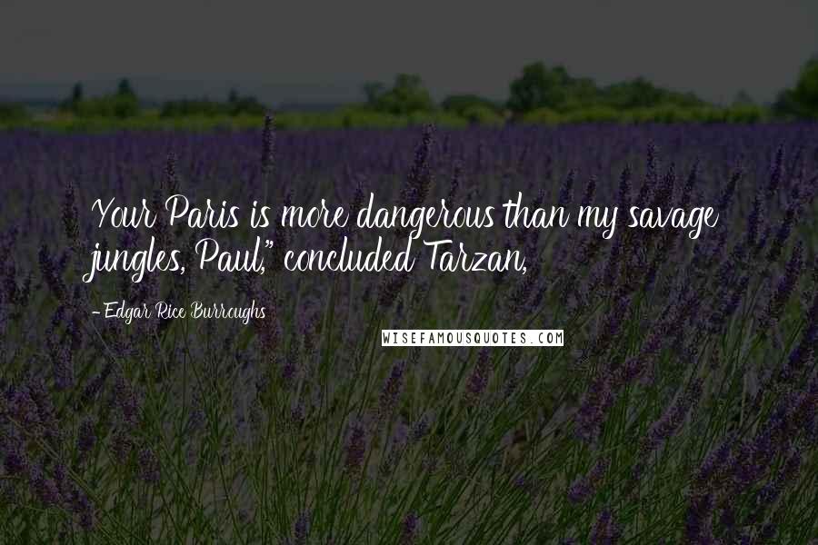 Edgar Rice Burroughs Quotes: Your Paris is more dangerous than my savage jungles, Paul," concluded Tarzan,