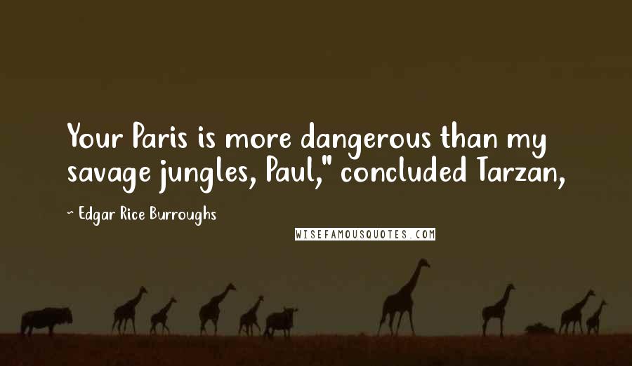 Edgar Rice Burroughs Quotes: Your Paris is more dangerous than my savage jungles, Paul," concluded Tarzan,