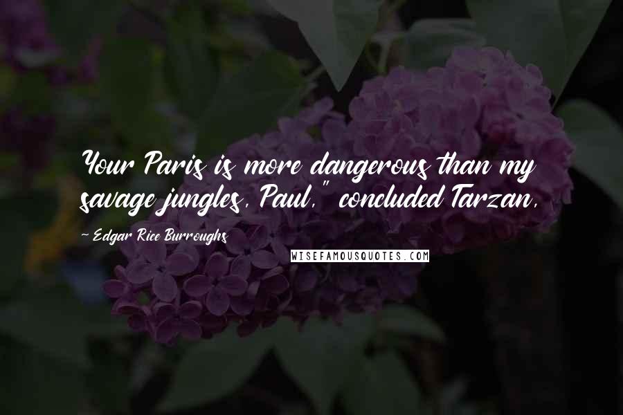 Edgar Rice Burroughs Quotes: Your Paris is more dangerous than my savage jungles, Paul," concluded Tarzan,