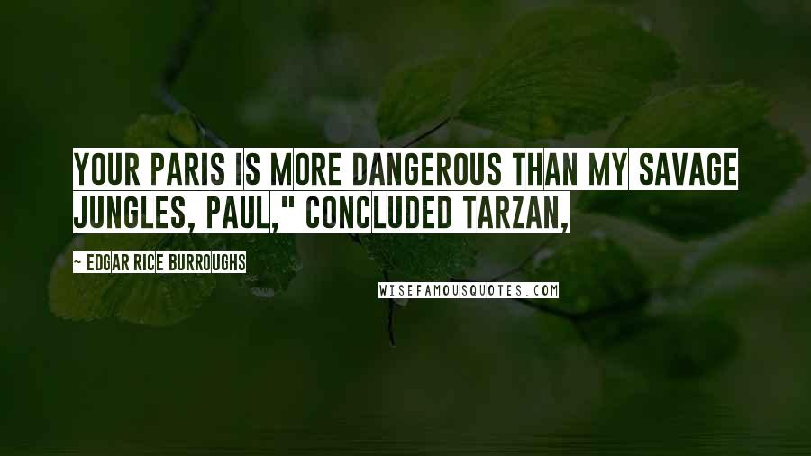 Edgar Rice Burroughs Quotes: Your Paris is more dangerous than my savage jungles, Paul," concluded Tarzan,