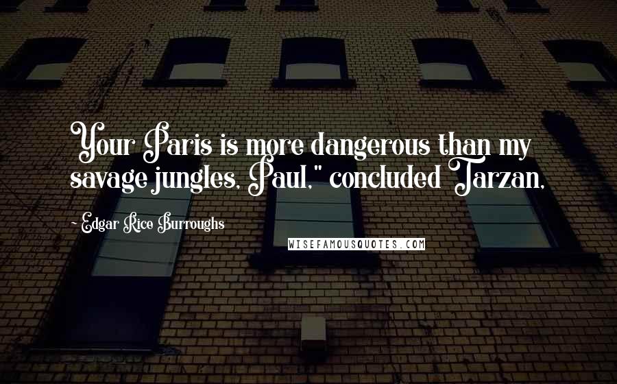 Edgar Rice Burroughs Quotes: Your Paris is more dangerous than my savage jungles, Paul," concluded Tarzan,