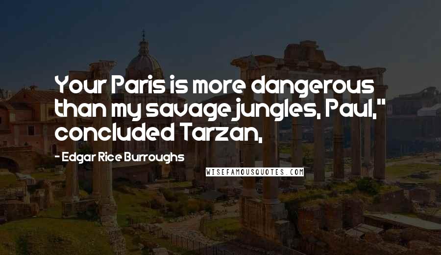 Edgar Rice Burroughs Quotes: Your Paris is more dangerous than my savage jungles, Paul," concluded Tarzan,