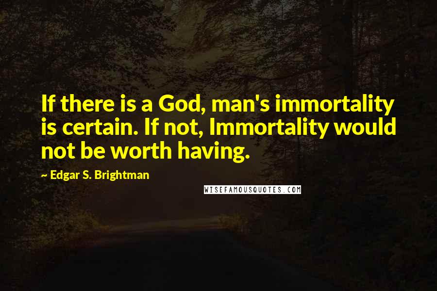 Edgar S. Brightman Quotes: If there is a God, man's immortality is certain. If not, Immortality would not be worth having.