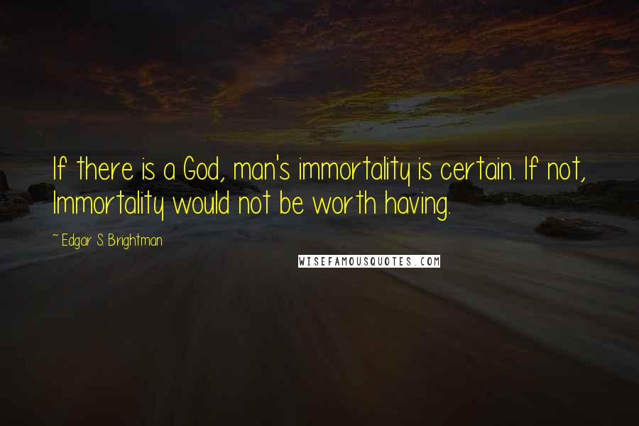 Edgar S. Brightman Quotes: If there is a God, man's immortality is certain. If not, Immortality would not be worth having.