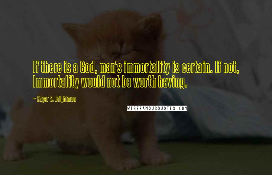 Edgar S. Brightman Quotes: If there is a God, man's immortality is certain. If not, Immortality would not be worth having.
