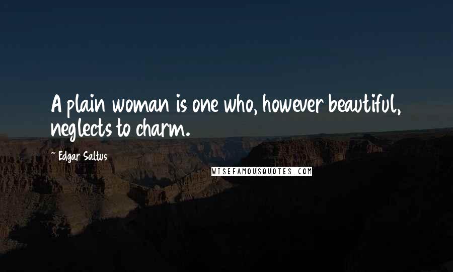 Edgar Saltus Quotes: A plain woman is one who, however beautiful, neglects to charm.