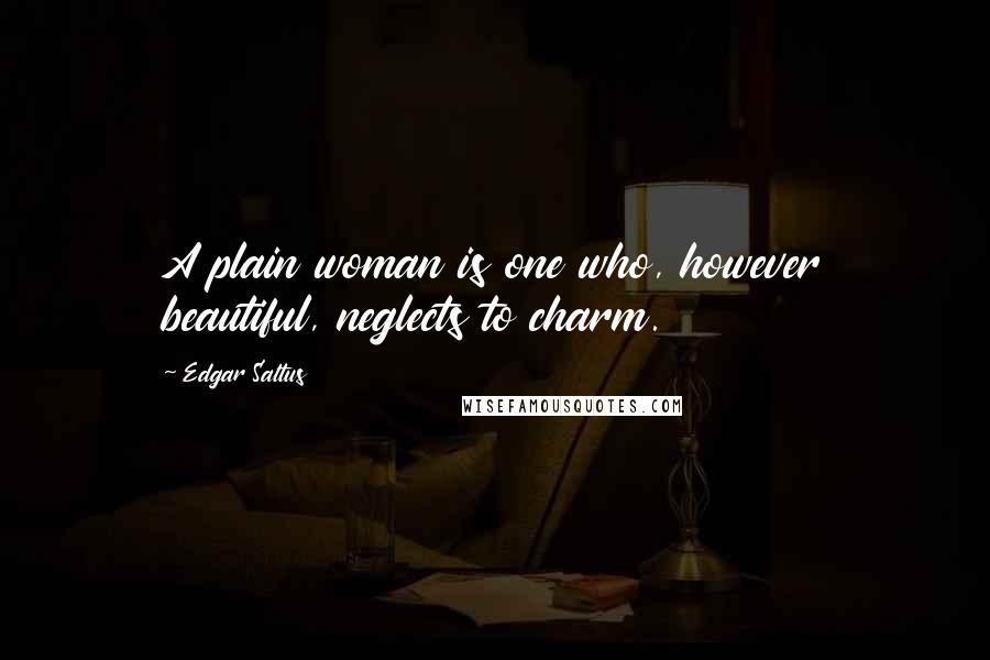 Edgar Saltus Quotes: A plain woman is one who, however beautiful, neglects to charm.