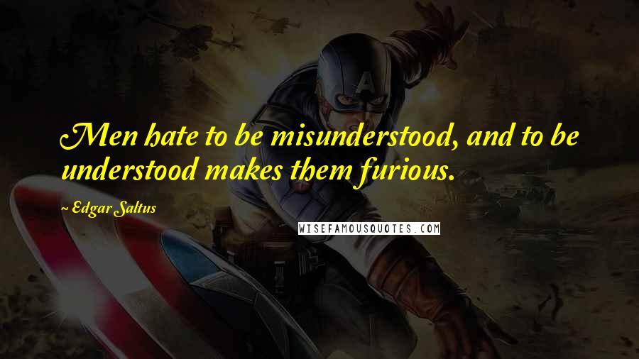 Edgar Saltus Quotes: Men hate to be misunderstood, and to be understood makes them furious.