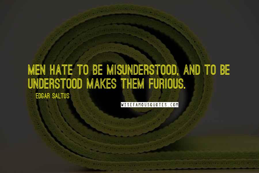 Edgar Saltus Quotes: Men hate to be misunderstood, and to be understood makes them furious.