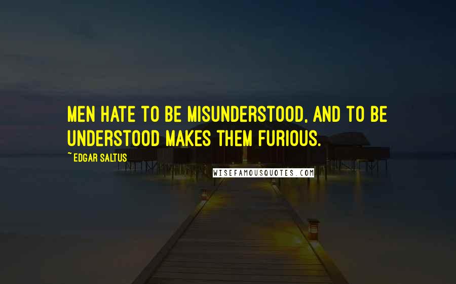 Edgar Saltus Quotes: Men hate to be misunderstood, and to be understood makes them furious.