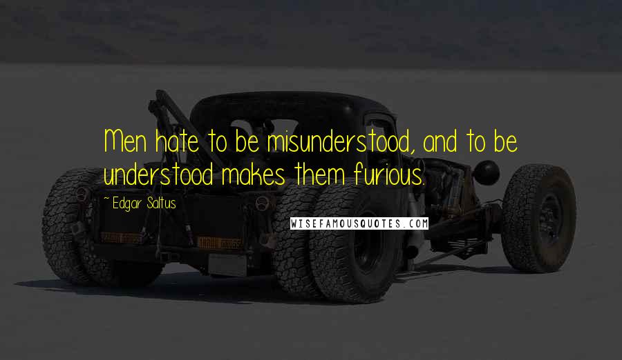 Edgar Saltus Quotes: Men hate to be misunderstood, and to be understood makes them furious.