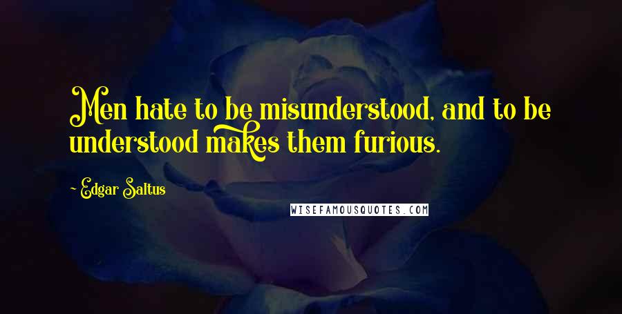 Edgar Saltus Quotes: Men hate to be misunderstood, and to be understood makes them furious.