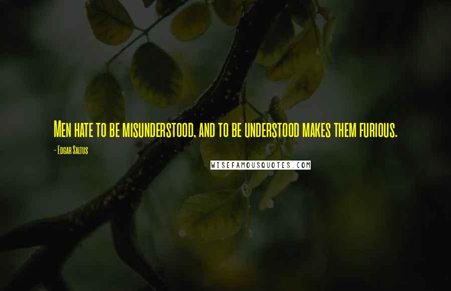 Edgar Saltus Quotes: Men hate to be misunderstood, and to be understood makes them furious.