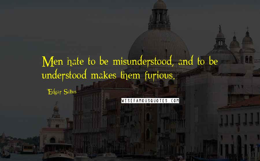 Edgar Saltus Quotes: Men hate to be misunderstood, and to be understood makes them furious.
