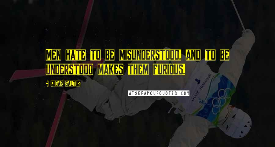 Edgar Saltus Quotes: Men hate to be misunderstood, and to be understood makes them furious.