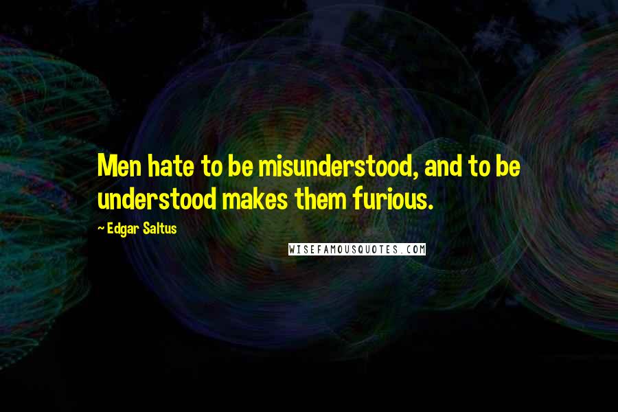 Edgar Saltus Quotes: Men hate to be misunderstood, and to be understood makes them furious.
