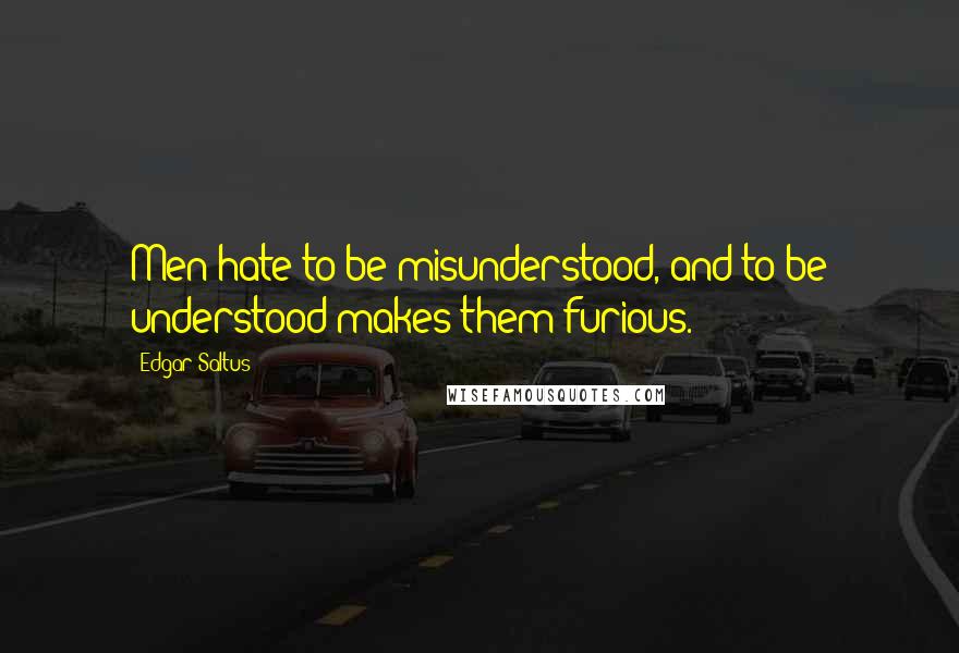 Edgar Saltus Quotes: Men hate to be misunderstood, and to be understood makes them furious.