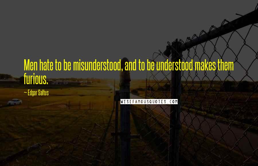 Edgar Saltus Quotes: Men hate to be misunderstood, and to be understood makes them furious.