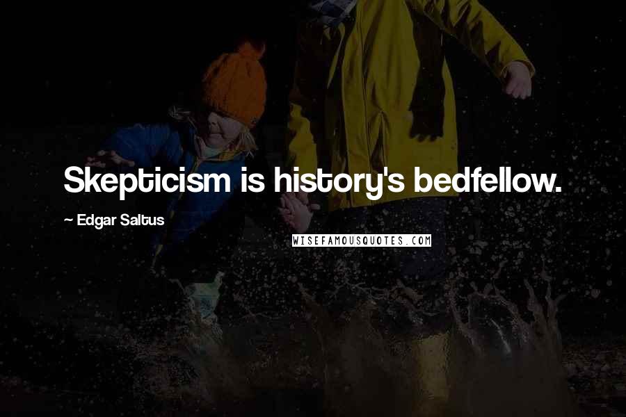 Edgar Saltus Quotes: Skepticism is history's bedfellow.