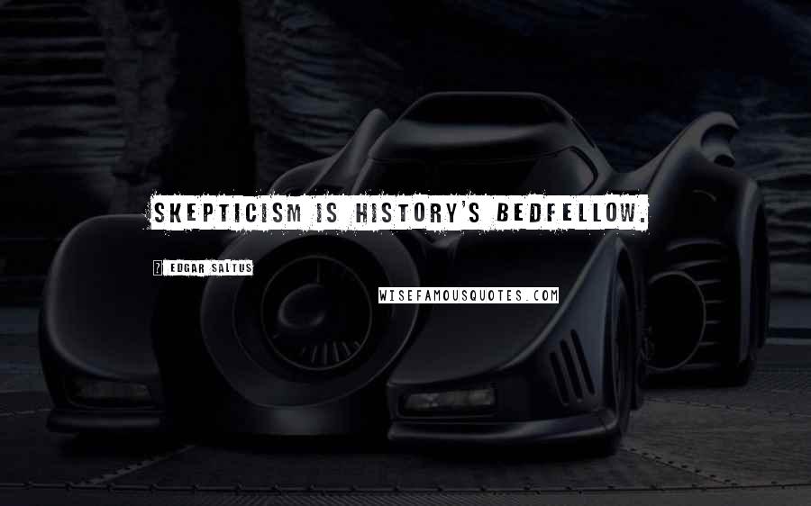 Edgar Saltus Quotes: Skepticism is history's bedfellow.