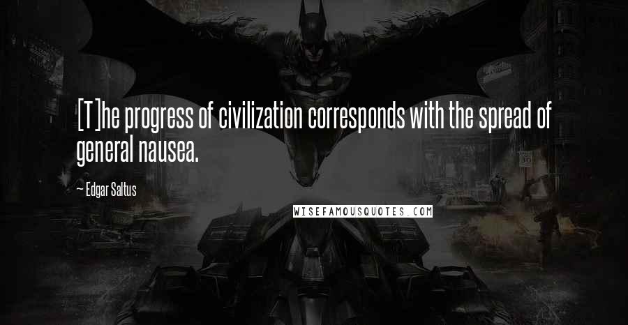 Edgar Saltus Quotes: [T]he progress of civilization corresponds with the spread of general nausea.