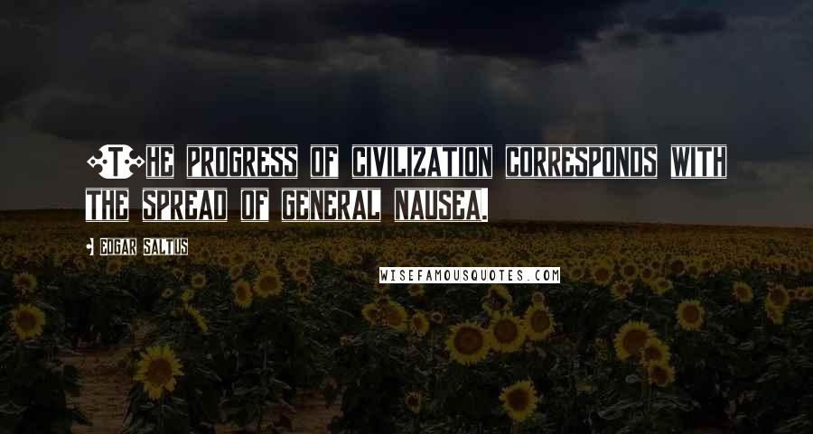 Edgar Saltus Quotes: [T]he progress of civilization corresponds with the spread of general nausea.