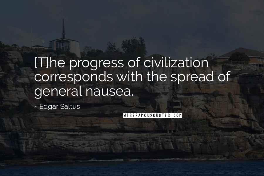 Edgar Saltus Quotes: [T]he progress of civilization corresponds with the spread of general nausea.