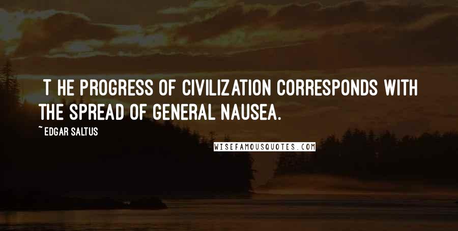 Edgar Saltus Quotes: [T]he progress of civilization corresponds with the spread of general nausea.