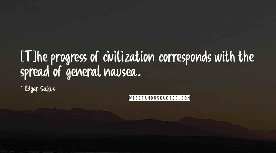 Edgar Saltus Quotes: [T]he progress of civilization corresponds with the spread of general nausea.