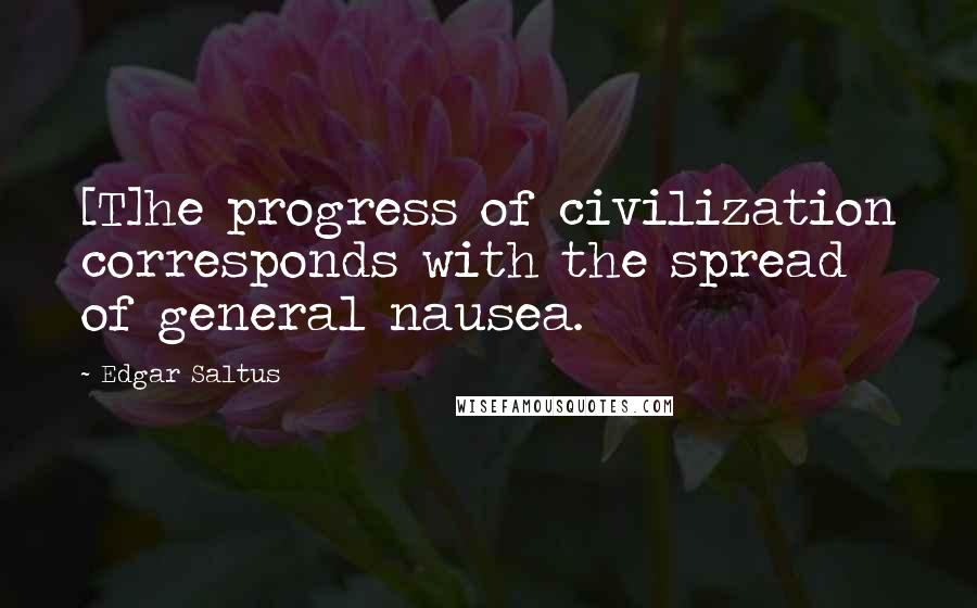 Edgar Saltus Quotes: [T]he progress of civilization corresponds with the spread of general nausea.